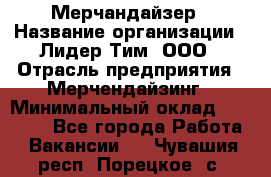 Мерчандайзер › Название организации ­ Лидер Тим, ООО › Отрасль предприятия ­ Мерчендайзинг › Минимальный оклад ­ 23 000 - Все города Работа » Вакансии   . Чувашия респ.,Порецкое. с.